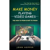 Make Money Playing Video Games: The how to from start to finish (Your Step By Step Guide To Making Money With Online Games)