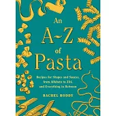 An A-Z of Pasta: Recipes for Shapes and Sauces, from Alfabeto to Ziti, and Everything in Between: A Cookbook
