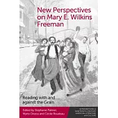 New Perspectives on Mary E. Wilkins Freeman: Reading with and Against the Grain