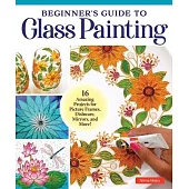Beginner’s Guide to Glass Painting: Learn the Easy Reverse Technique for Making Endless Works of Art!