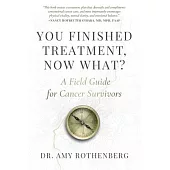 You Finished Treatment, Now What? A Field Guide for Cancer Survivors: A Field Guide for Cancer Survivors