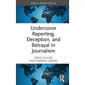 Undercover Reporting, Deception, and Betrayal in Journalism