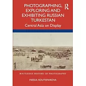 Photographing, Exploring and Exhibiting Russian Turkestan: Central Asia on Display