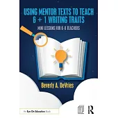 Using Mentor Texts to Teach 6 + 1 Writing Traits: Mini Lessons for K-8 Teachers