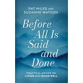 Before All Is Said and Done: Practical Advice on Living and Dying Well