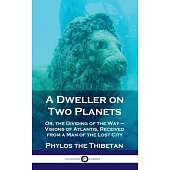 Dweller on Two Planets: Or, the Dividing of the Way - Visions of Atlantis, Received from a Man of the Lost City