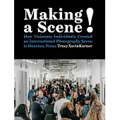 Making a Scene!: How Visionary Individuals Created an International Photography Scene in Houston, Texas