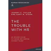 The Trouble with HR: An Insider’s Guide to Finding and Keeping the Best Talent