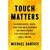 Touch Matters: Handshakes, Hugs, High Fives, and the New Science on How Touch Can Enhance Your Well Being