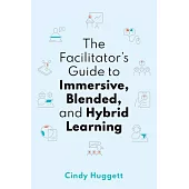 The Facilitator’s Guide to Immersive, Blended, and Hybrid Learning