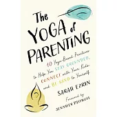 The Yoga of Parenting: Ten Yoga-Based Practices to Help You Stay Grounded, Connect with Your Kids, and Be Kind to Yourself