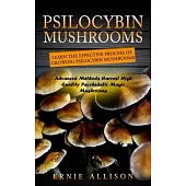 Psilocybin Mushrooms: Learn the Effective Process of Growing Psilocybin Mushrooms (Advanced Methods Harvest High Quality Psychedelic Magic M