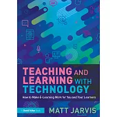 Teaching and Learning with Technology: How to Make E-Learning Work for You and Your Learners