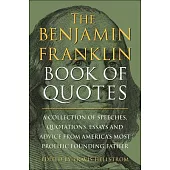 The Benjamin Franklin Book of Quotes: A Collection of Speeches, Quotations, Essays and Advice from America’s Most Prolific Founding Father