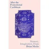 After the Postcolonial Caribbean: Memory, Imagination, Hope