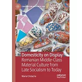 Domesticity on Display: Romanian Middle-Class Material Culture from Late Socialism to Today