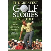 The Greatest Golf Stories Ever Told: Thirty Amazing Tales about the Greatest Game Ever Invented