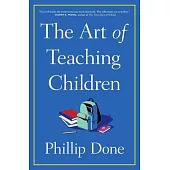 The Art of Teaching Children: All I Learned from a Lifetime in the Classroom