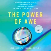 The Power of Awe: Overcome Burnout & Anxiety, Ease Chronic Pain, Find Clarity & Purpose--In Less Than 1 Minute Per Day