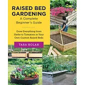 Raised Bed Gardening: A Complete Beginners Guide: Grow Everything from Herbs to Tomatoes in Your Own Custom Raised Beds