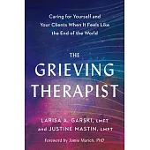 The Grieving Therapist: Caring for Yourself and Your Clients When It Feels Like the End of the World