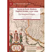 Persia in Early Modern English Drama, 1530-1699: The Imagined Empire