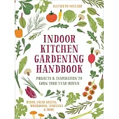 Indoor Kitchen Gardening Handbook: Projects & Inspiration to Grow Food Year-Round - Herbs, Salad Greens, Mushrooms, Tomatoes & More