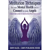 Meditation Techniques for your Mental Health and to Connect to your Angels: A Beginners Guide to Meditation With Your Angels