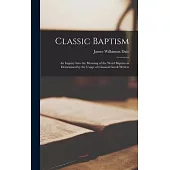 Classic Baptism: An Inquiry Into the Meaning of the Word Baptizo as Determined by the Usage of Classical Greek Writers