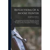 Reflections Of A Moose Hunter: A Personal Résumé Of The Serious, Picturesque, And Droll Aspects Of Life In The Moose Country, With Photographs By The