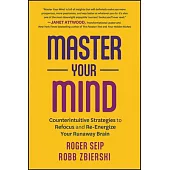 Master Your Mind: Counterintuitive Strategies to Refocus and Re-Energize Your Runaway Brain