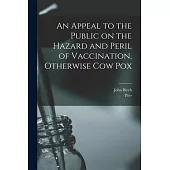 An Appeal to the Public on the Hazard and Peril of Vaccination, Otherwise Cow Pox