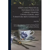 Hints and Practical Information for Cabinet-makers, Upholsterers, and Furniture men Generally: Together With a Description of all Kinds of Finishing W