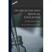 On Medicine And Medical Education: Three Lectures With Notes And An Appendix