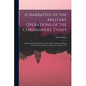 A Narrative of the Military Operations of the Coromandel Coast: Against the Combined Forces of the French, Dutch and Hyder Ally Cawn, From the Year 17