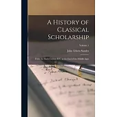 A History of Classical Scholarship: From the Sixth Century B.C. to the End of the Middle Ages; Volume 1