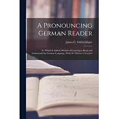 A Pronouncing German Reader: To Which Is Added, Method of Learning to Read and Understand the German Language, With Or Without a Teacher
