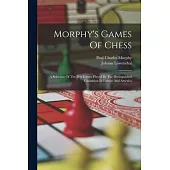 Morphy’s Games Of Chess: A Selection Of The Best Games Played By The Distinguished Champion In Europe And America