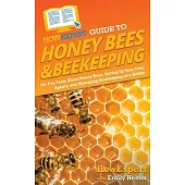 HowExpert Guide to Honey Bees & Beekeeping: 101 Fun Facts About Honey Bees, Setting Up Your Own Apiary, and Managing Beekeeping as a Hobby