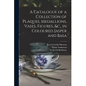 A Catalogue of a Collection of Plaques, Medallions, Vases, Figures, &c., in Coloured Jasper and Basa