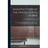 Manufactures of the United States in 1860: Compiled From the Original Returns of the Eighth Census, Under the Direction of the Secretary of the Interi