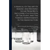 A Manual Of The Art Of Making And Refining Sugar From Beets, Including Cultivation Of The Plant, And The Various Improvements In The Manufacture