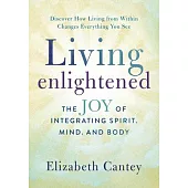 Living Enlightened: The Joy of Integrating Spirit, Mind and Body