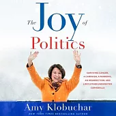 The Joy of Politics: Surviving Cancer, a Campaign, a Pandemic, an Insurrection, and Life’s Other Unexpected Curveballs