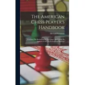 The American Chess Player’s Handbook: Teaching The Rudiments Of The Game, And Giving An Analysis Of All The Recognized Openings