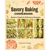 Savory Baking Cookbook: Bakers guide to delicious Recipes