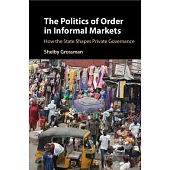 The Politics of Order in Informal Markets: How the State Shapes Private Governance