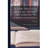 A New, Practical and Easy Method of Learning the German Language: With a Pronounciation, Arranged Ac