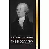 Alexander Hamilton: The Biography of a Jewish-American Revolutionary, Founding Father and Government Architect