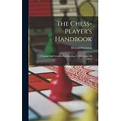 The Chess-player’s Handbook: A Popular And Scientific Introduction To The Game Of Chess